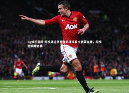 ng娱乐官网-阿根廷运动员在网球项目中斩获金牌，阿根廷网球名将