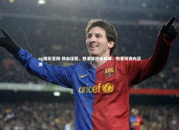 ng娱乐官网-铁血征程，胜者将跻身巅峰，败者将滑向深渊