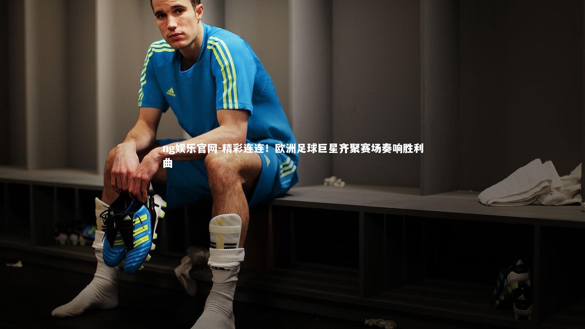 精彩连连！欧洲足球巨星齐聚赛场奏响胜利曲