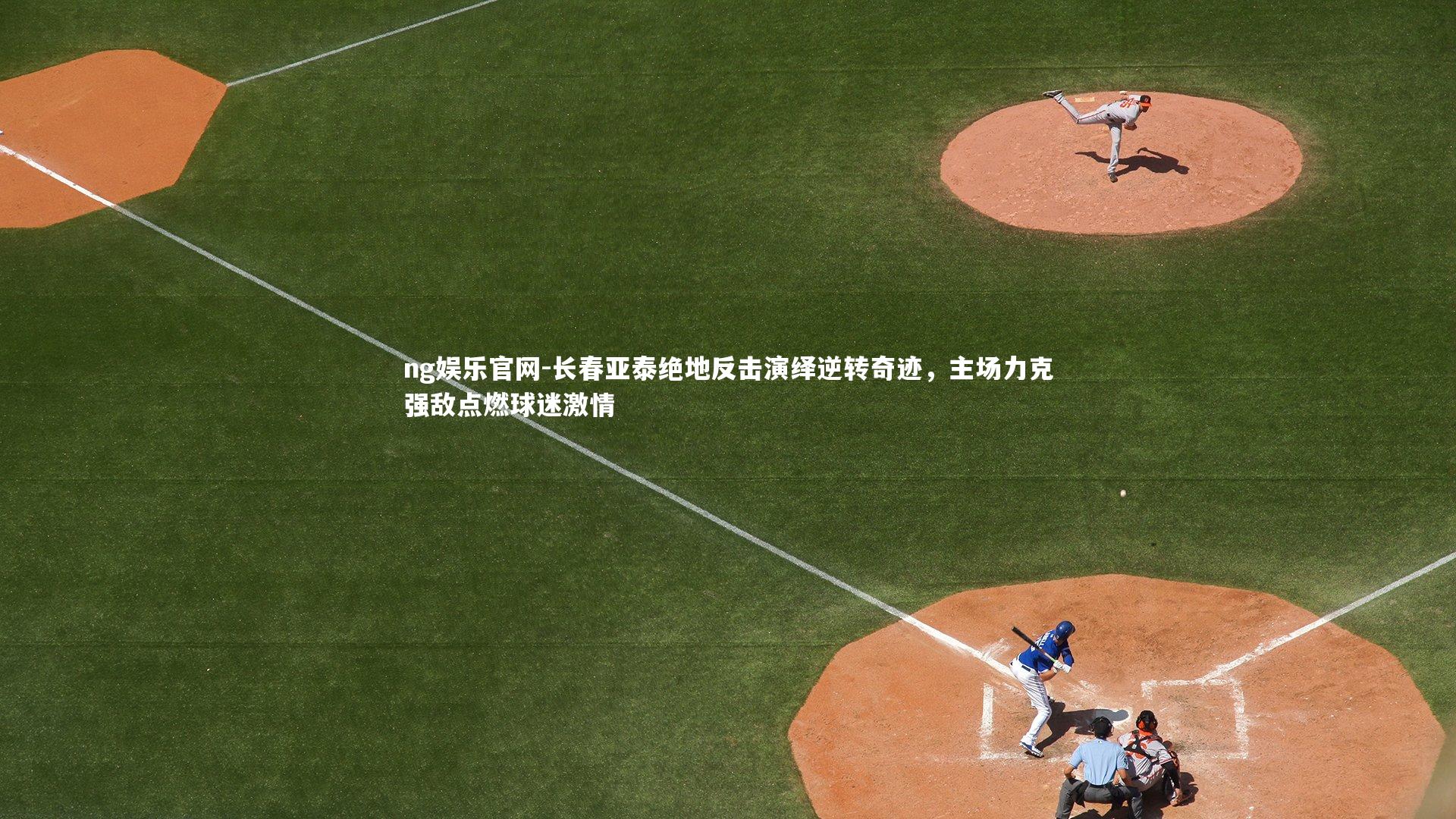 长春亚泰绝地反击演绎逆转奇迹,主场力克强敌点燃球迷激情