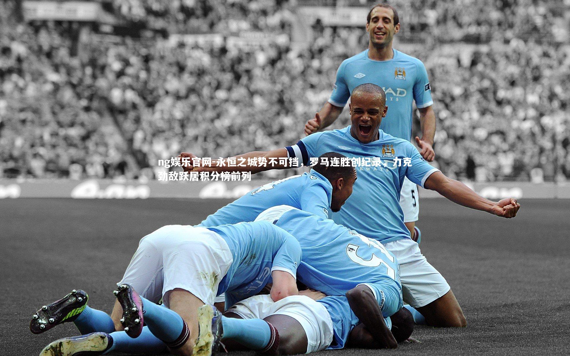 永恒之城势不可挡，罗马连胜创纪录，力克劲敌跃居积分榜前列