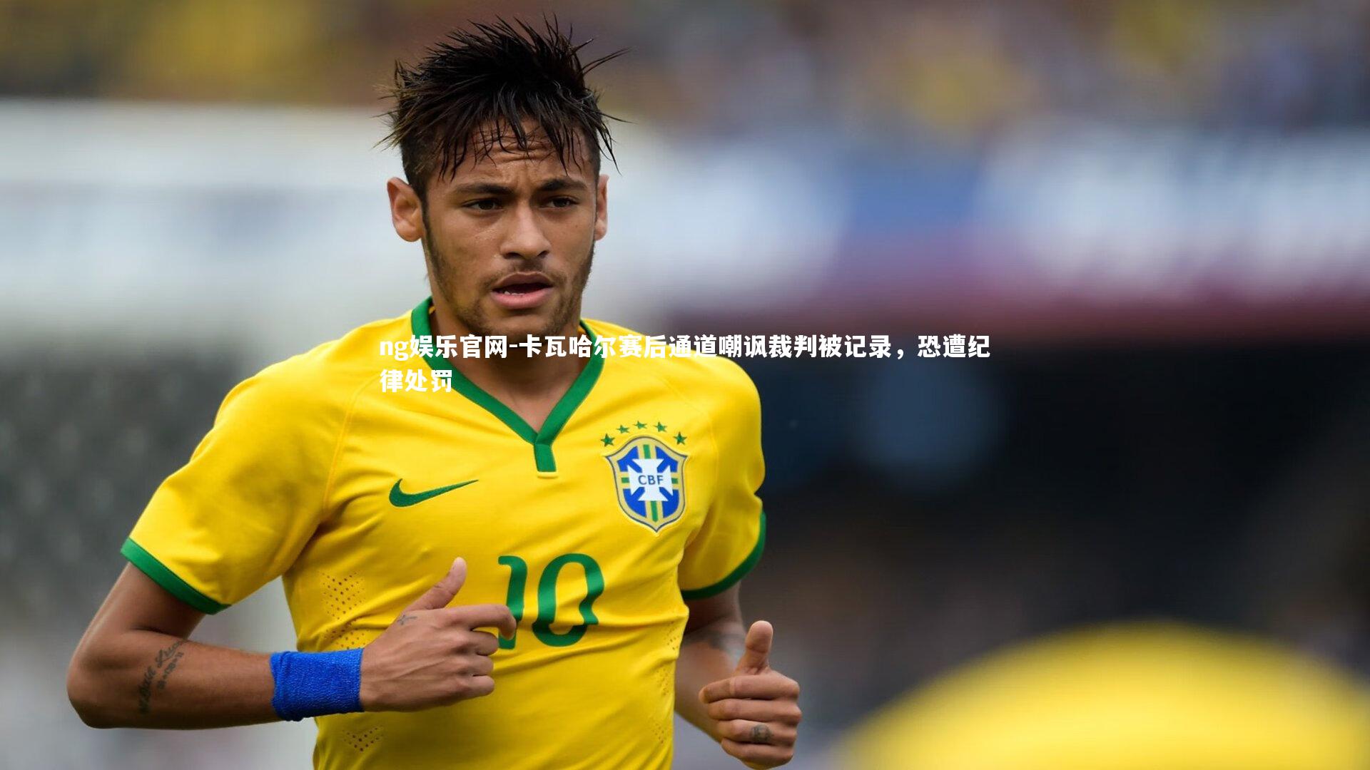 卡瓦哈尔赛后通道嘲讽裁判被记录，恐遭纪律处罚