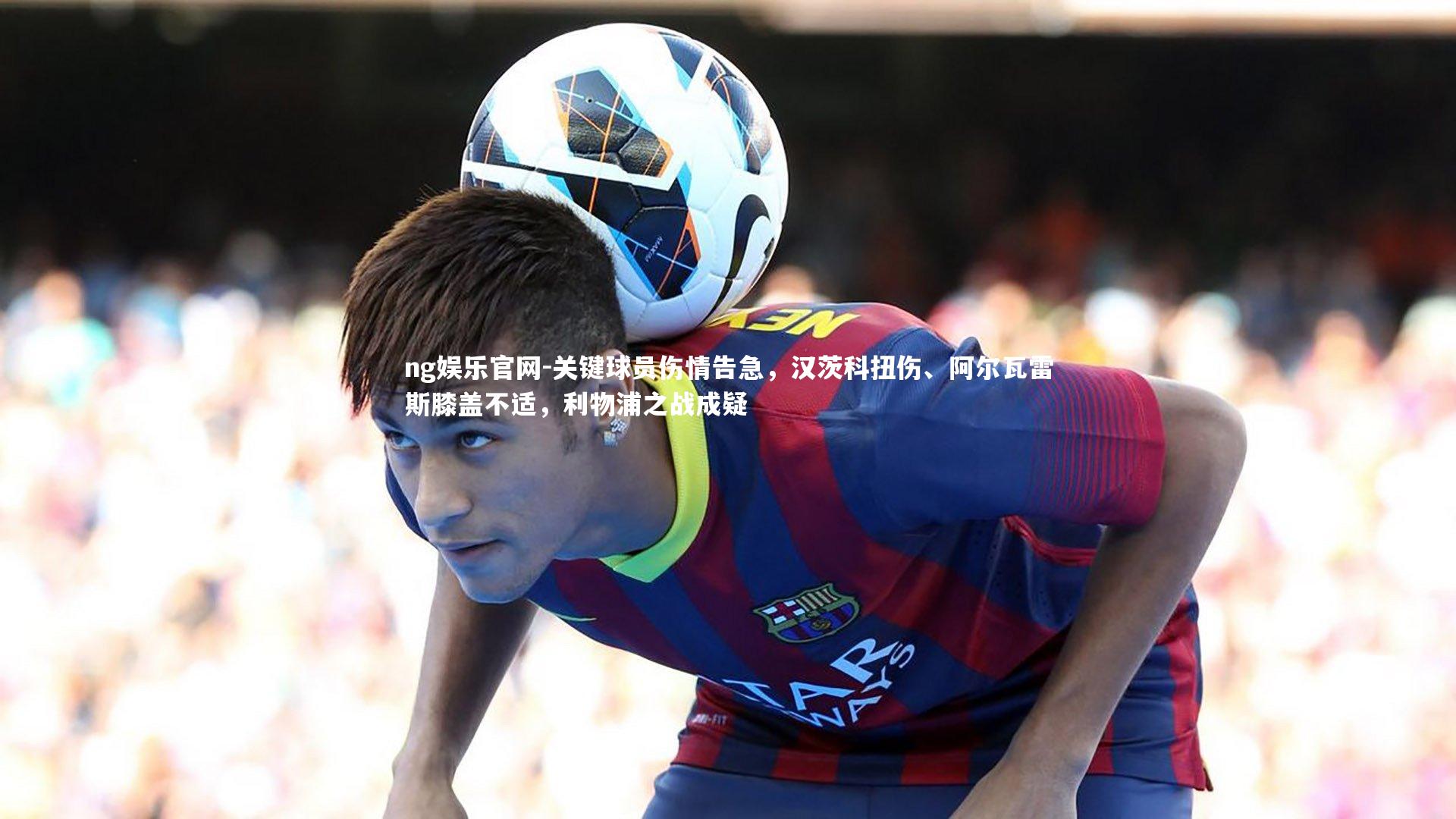 关键球员伤情告急，汉茨科扭伤、阿尔瓦雷斯膝盖不适，利物浦之战成疑