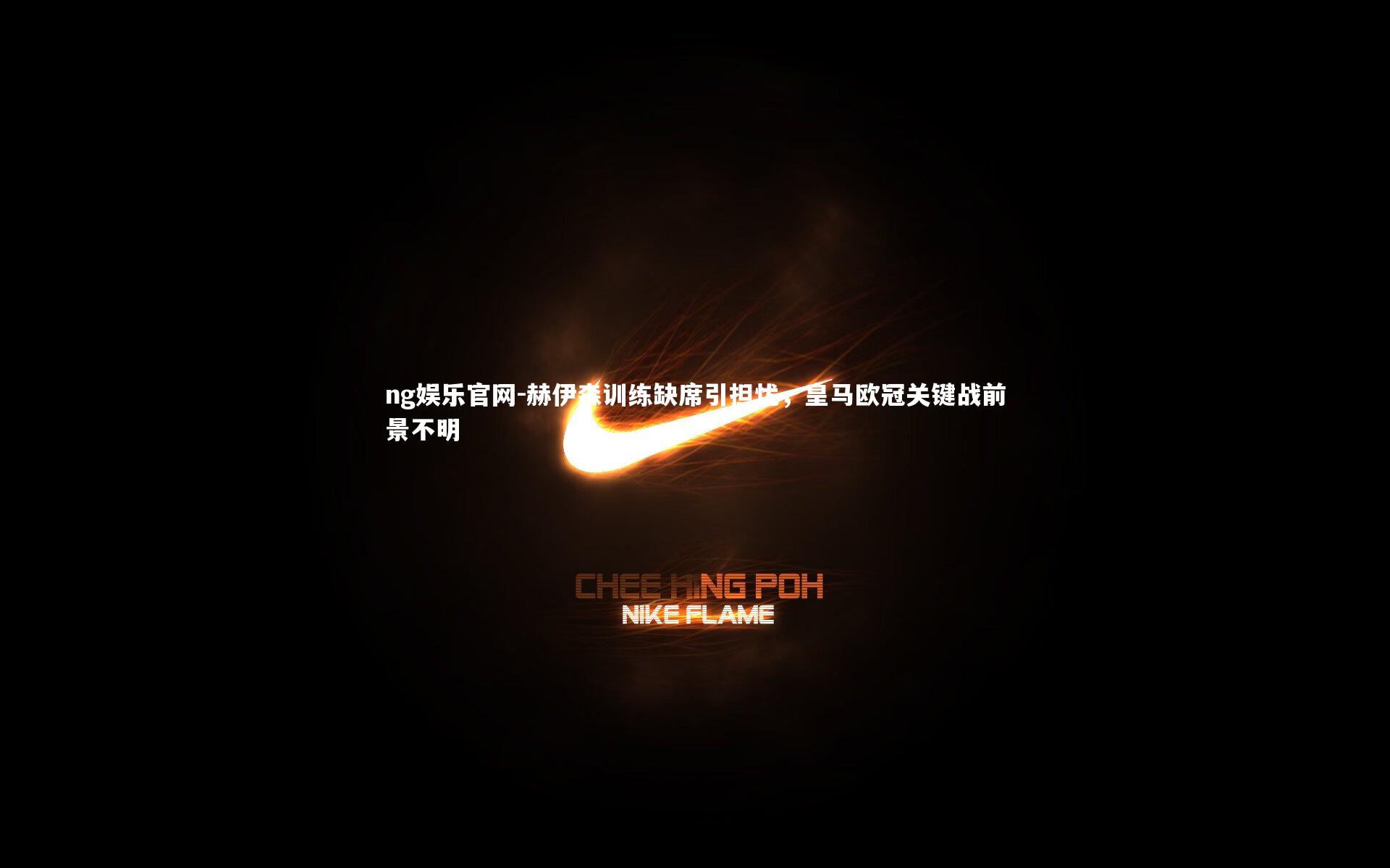 赫伊森训练缺席引担忧，皇马欧冠关键战前景不明